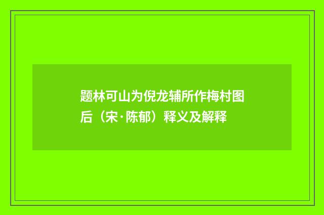 题林可山为倪龙辅所作梅村图后（宋·陈郁）释义及解释