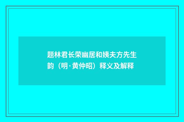 题林君长荣幽居和姨夫方先生韵（明·黄仲昭）释义及解释