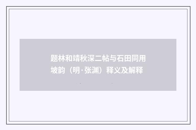 题林和靖秋深二帖与石田同用坡韵（明·张渊）释义及解释