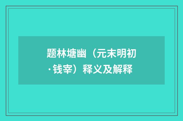 题林塘幽（元末明初·钱宰）释义及解释