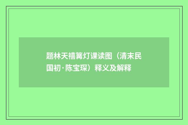 题林天禧篝灯课读图（清末民国初·陈宝琛）释义及解释