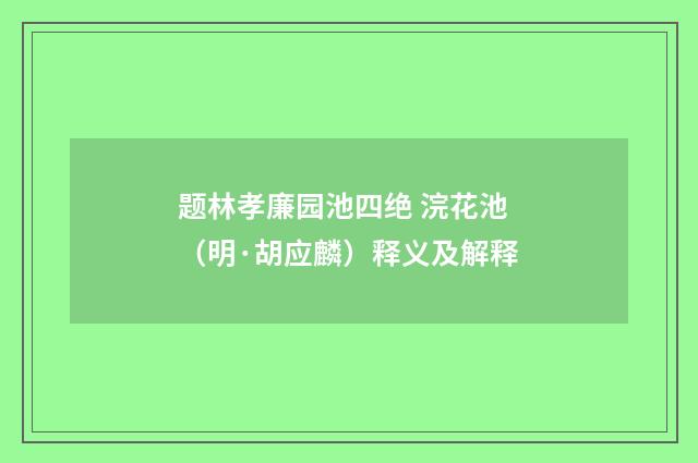 题林孝廉园池四绝 浣花池（明·胡应麟）释义及解释