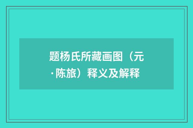 题杨氏所藏画图（元·陈旅）释义及解释