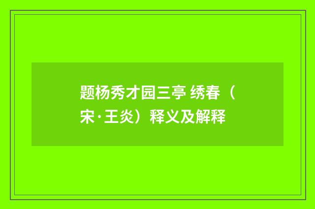 题杨秀才园三亭 绣春（宋·王炎）释义及解释