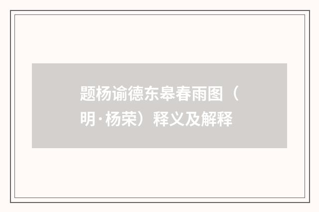 题杨谕德东皋春雨图（明·杨荣）释义及解释