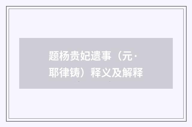 题杨贵妃遗事（元·耶律铸）释义及解释