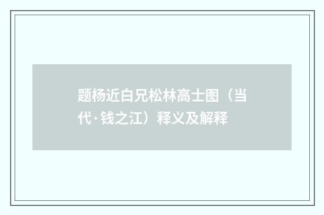 题杨近白兄松林高士图（当代·钱之江）释义及解释