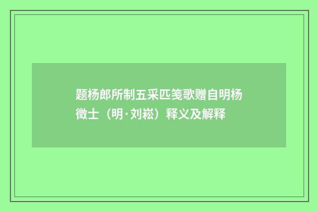 题杨郎所制五采匹笺歌赠自明杨徵士（明·刘崧）释义及解释