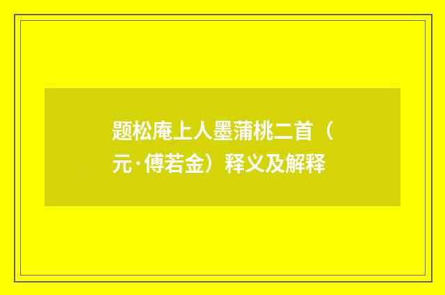 题松庵上人墨蒲桃二首（元·傅若金）释义及解释