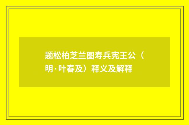 题松柏芝兰图寿兵宪王公（明·叶春及）释义及解释
