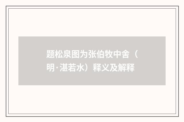 题松泉图为张伯牧中舍（明·湛若水）释义及解释