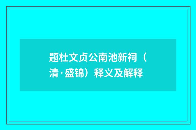 题杜文贞公南池新祠（清·盛锦）释义及解释