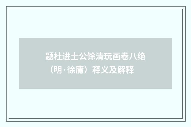 题杜进士公馀清玩画卷八绝（明·徐庸）释义及解释