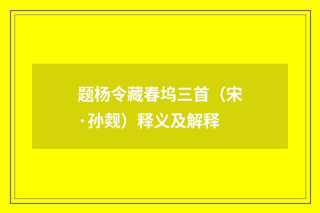 题杨令藏春坞三首（宋·孙觌）释义及解释
