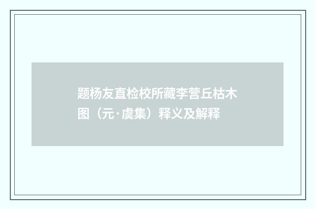 题杨友直检校所藏李营丘枯木图（元·虞集）释义及解释