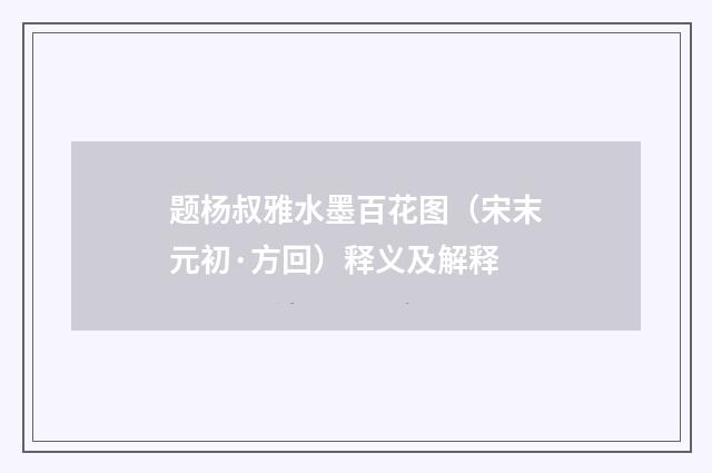 题杨叔雅水墨百花图（宋末元初·方回）释义及解释