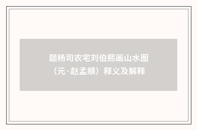 题杨司农宅刘伯熙画山水图（元·赵孟頫）释义及解释