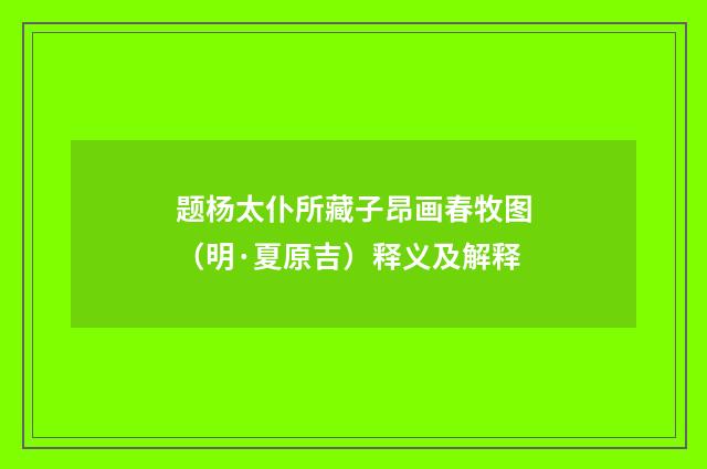 题杨太仆所藏子昂画春牧图（明·夏原吉）释义及解释