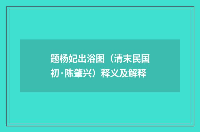 题杨妃出浴图（清末民国初·陈肇兴）释义及解释