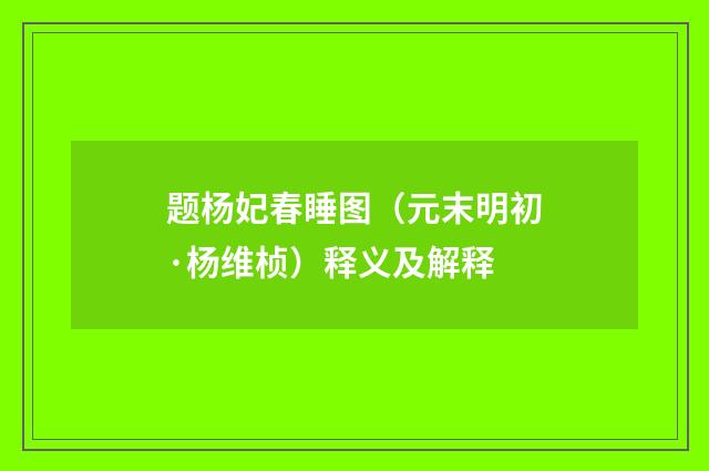 题杨妃春睡图（元末明初·杨维桢）释义及解释