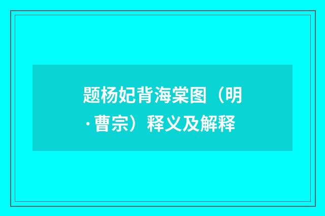 题杨妃背海棠图（明·曹宗）释义及解释