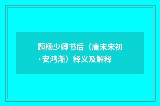 题杨少卿书后（唐末宋初·安鸿渐）释义及解释