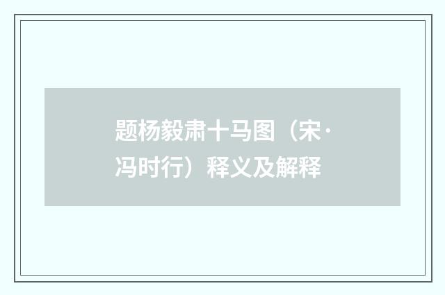 题杨毅肃十马图（宋·冯时行）释义及解释