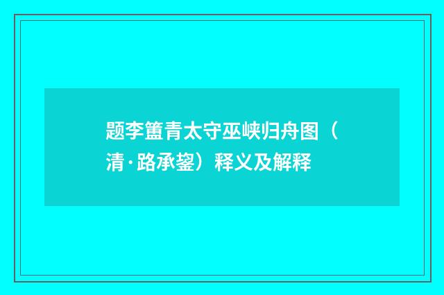 题李簠青太守巫峡归舟图（清·路承鋆）释义及解释