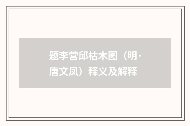 题李营邱枯木图（明·唐文凤）释义及解释