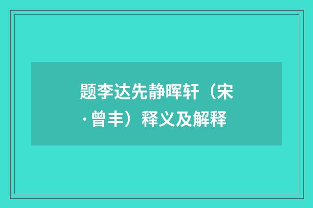 题李达先静晖轩（宋·曾丰）释义及解释