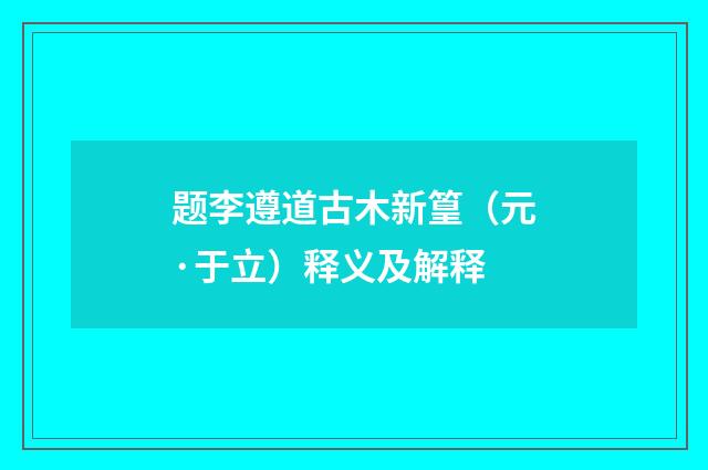 题李遵道古木新篁（元·于立）释义及解释