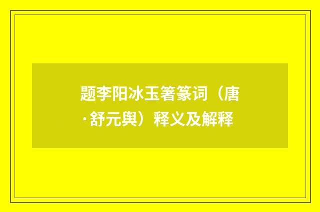 题李阳冰玉箸篆词（唐·舒元舆）释义及解释