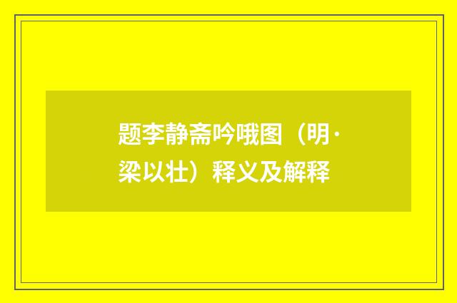 题李静斋吟哦图（明·梁以壮）释义及解释