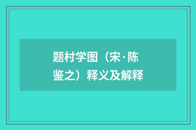 题村学图（宋·陈鉴之）释义及解释