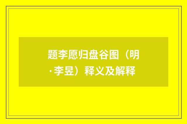 题李愿归盘谷图（明·李昱）释义及解释