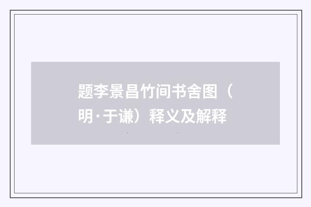 题李景昌竹间书舍图（明·于谦）释义及解释