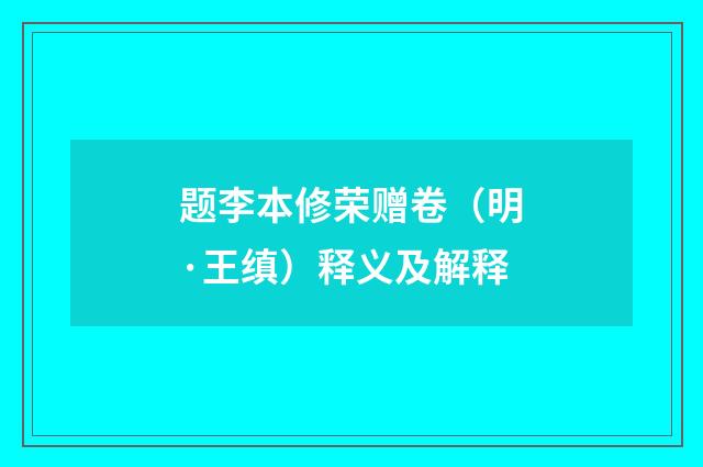 题李本修荣赠卷（明·王缜）释义及解释
