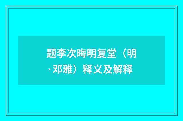 题李次晦明复堂（明·邓雅）释义及解释