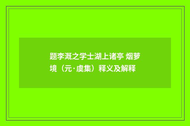 题李溉之学士湖上诸亭 烟萝境（元·虞集）释义及解释