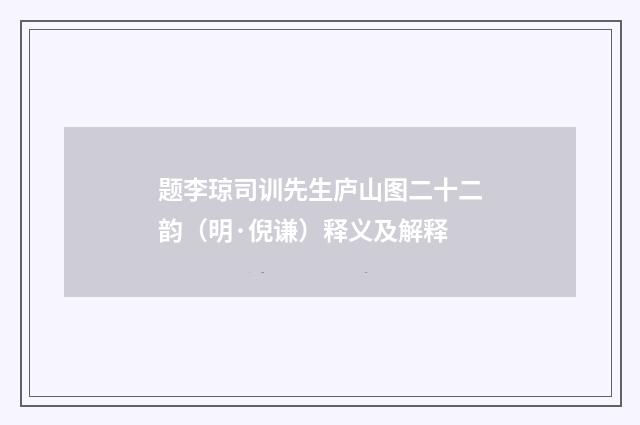 题李琼司训先生庐山图二十二韵（明·倪谦）释义及解释