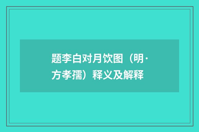 题李白对月饮图（明·方孝孺）释义及解释