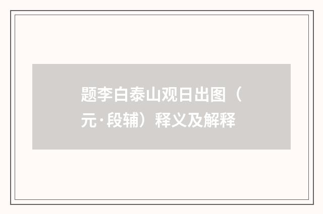 题李白泰山观日出图（元·段辅）释义及解释