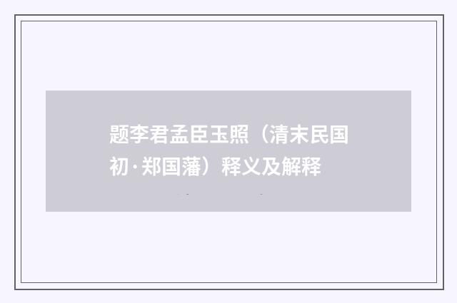 题李君孟臣玉照（清末民国初·郑国藩）释义及解释