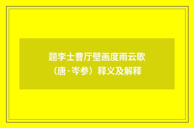 题李士曹厅壁画度雨云歌（唐·岑参）释义及解释