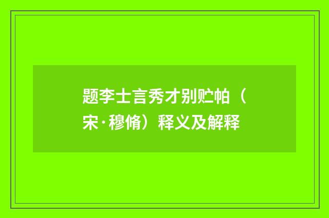 题李士言秀才别贮帕（宋·穆脩）释义及解释