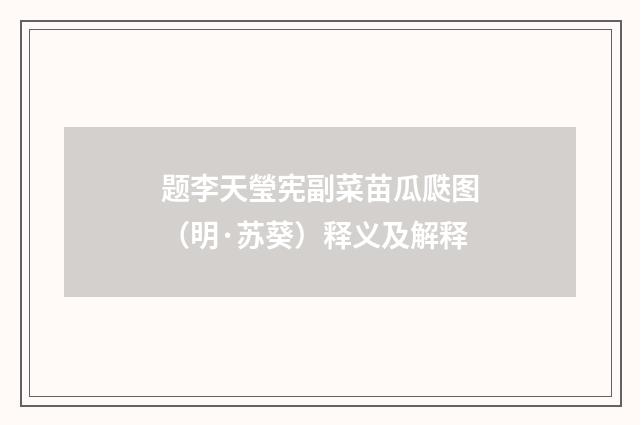 题李天瑩宪副菜苗瓜瓞图（明·苏葵）释义及解释