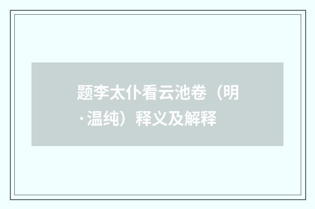 题李太仆看云池卷（明·温纯）释义及解释