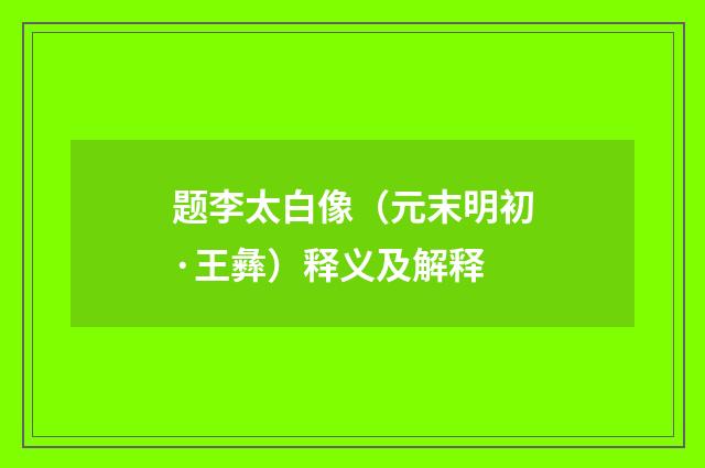 题李太白像（元末明初·王彝）释义及解释