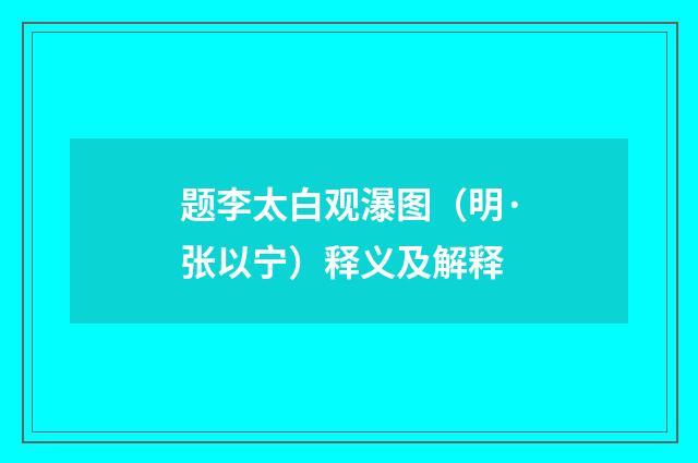 题李太白观瀑图（明·张以宁）释义及解释