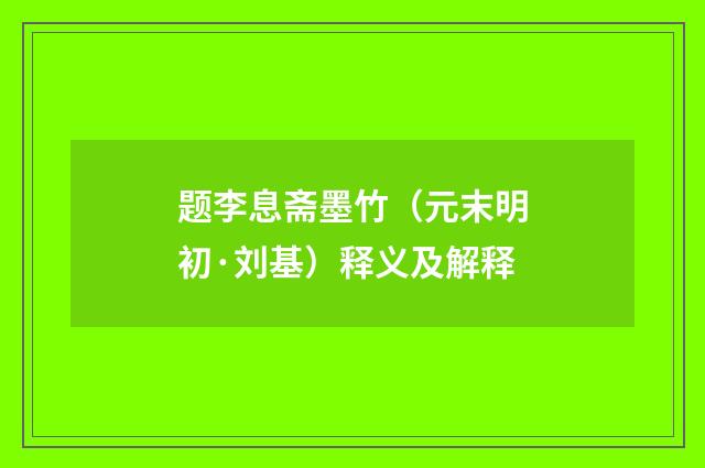 题李息斋墨竹（元末明初·刘基）释义及解释